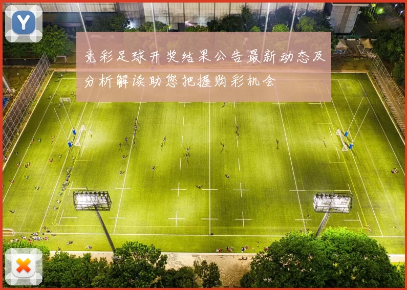 竞彩足球开奖结果公告最新动态及分析解读助您把握购彩机会