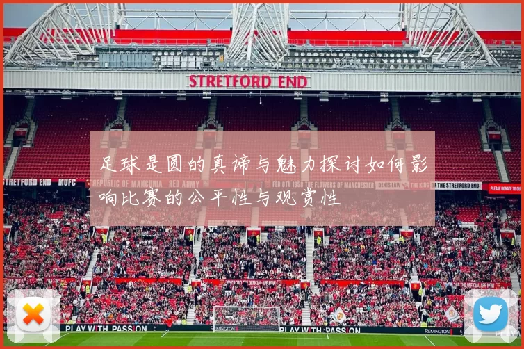 足球是圆的真谛与魅力探讨如何影响比赛的公平性与观赏性