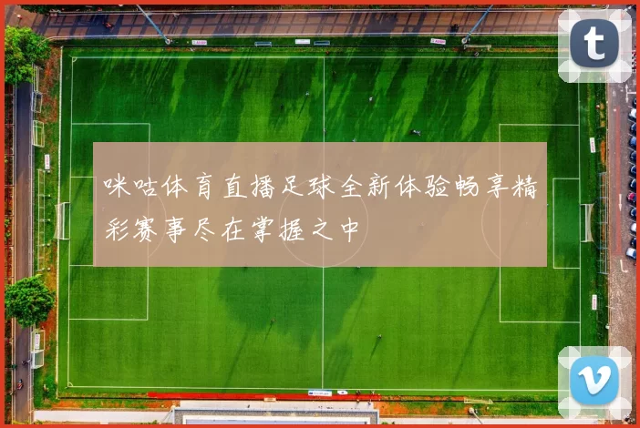 咪咕体育直播足球全新体验畅享精彩赛事尽在掌握之中