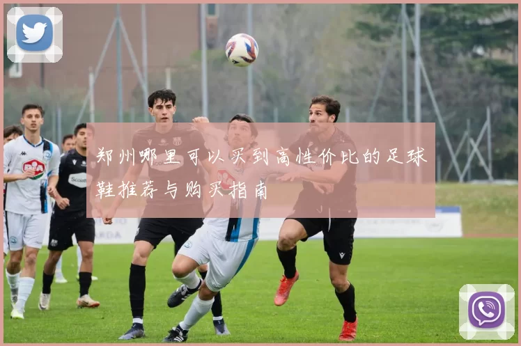 郑州哪里可以买到高性价比的足球鞋推荐与购买指南