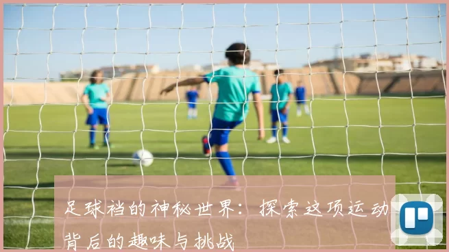 足球裆的神秘世界：探索这项运动背后的趣味与挑战