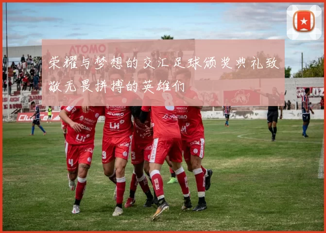 荣耀与梦想的交汇足球颁奖典礼致敬无畏拼搏的英雄们