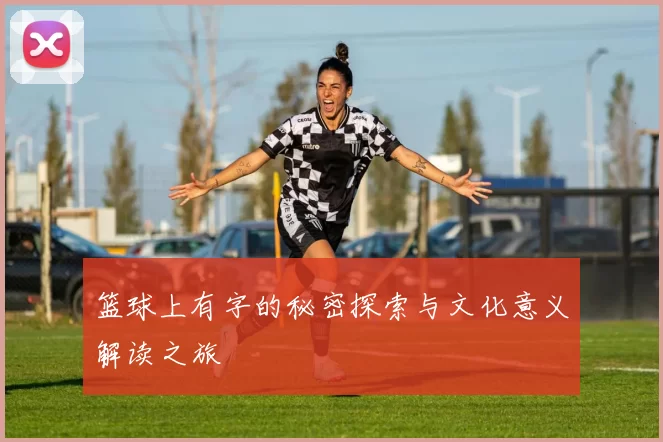 篮球上有字的秘密探索与文化意义解读之旅