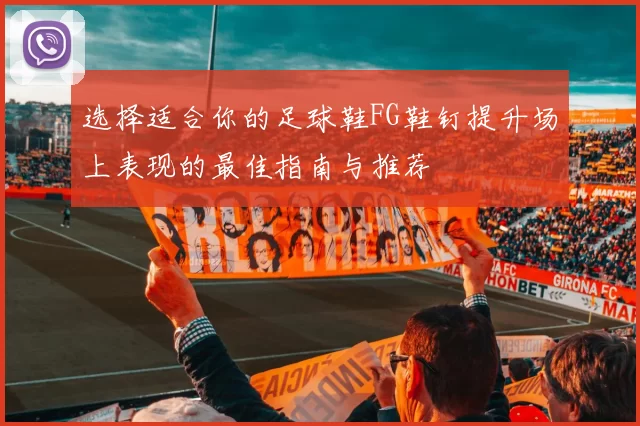 选择适合你的足球鞋FG鞋钉提升场上表现的最佳指南与推荐