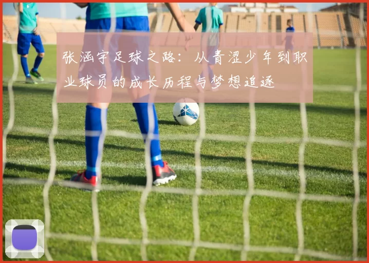 张涵宇足球之路：从青涩少年到职业球员的成长历程与梦想追逐