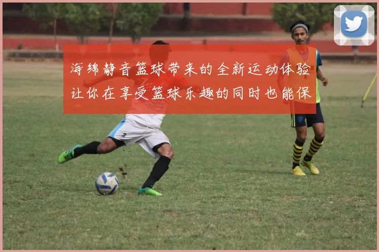 海绵静音篮球带来的全新运动体验让你在享受篮球乐趣的同时也能保持安静与专注